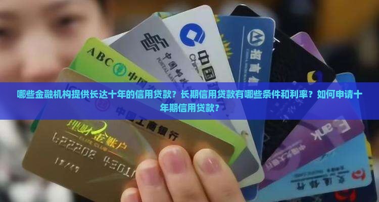 哪些金融机构提供长达十年的信用贷款？长期信用贷款有哪些条件和利率？如何申请十年期信用贷款？