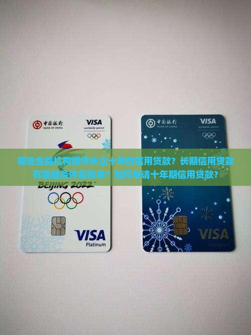 哪些金融机构提供长达十年的信用贷款？长期信用贷款有哪些条件和利率？如何申请十年期信用贷款？