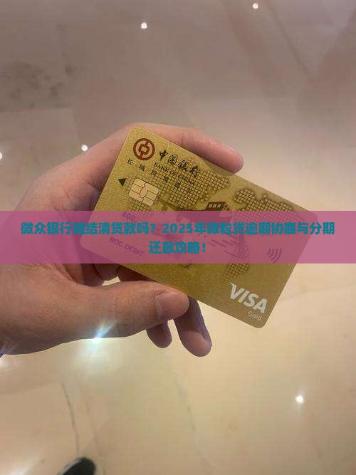 微众银行能结清贷款吗？2025年微粒贷逾期协商与分期还款攻略！