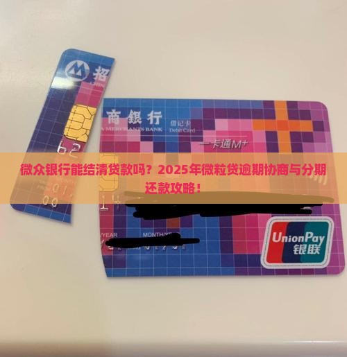 微众银行能结清贷款吗？2025年微粒贷逾期协商与分期还款攻略！