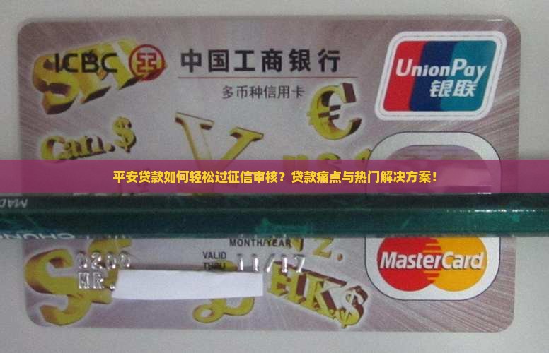 平安贷款如何轻松过征信审核？贷款痛点与热门解决方案！