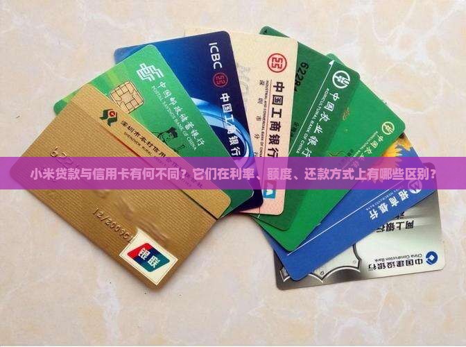 小米贷款与信用卡有何不同？它们在利率、额度、还款方式上有哪些区别？