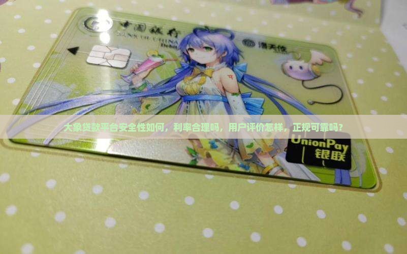 大象贷款平台安全性如何，利率合理吗，用户评价怎样，正规可靠吗？