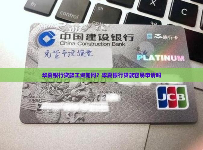 华夏银行贷款工资如何？华夏银行贷款容易申请吗
