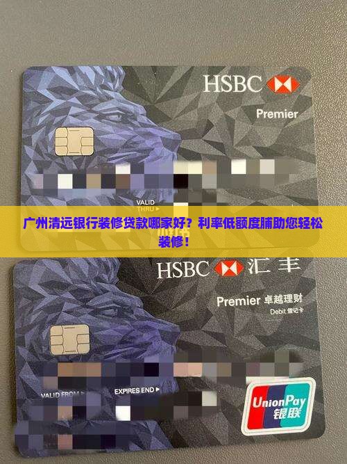 广州清远银行装修贷款哪家好？利率低额度脯助您轻松装修！