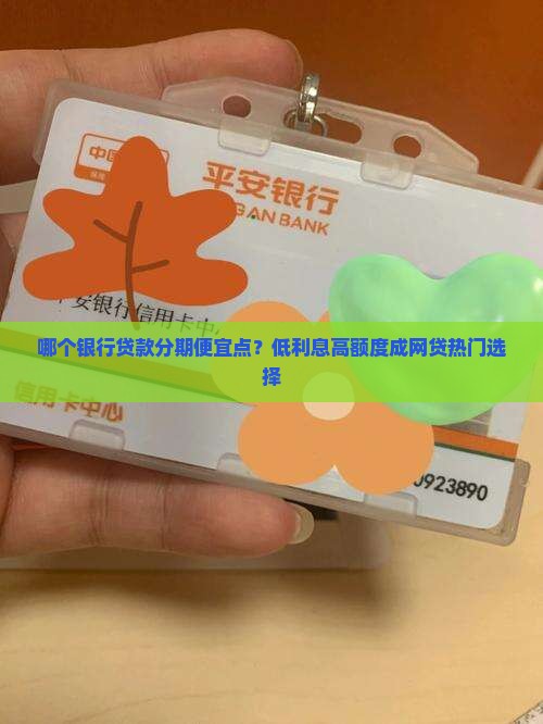 哪个银行贷款分期便宜点？低利息高额度成网贷热门选择