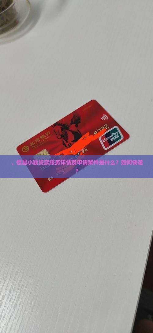 、恒昌小额贷款服务详情及申请条件是什么？如何快速？