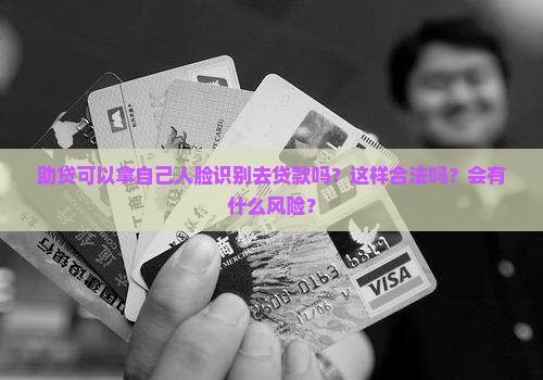 助贷可以拿自己人脸识别去贷款吗？这样合法吗？会有什么风险？