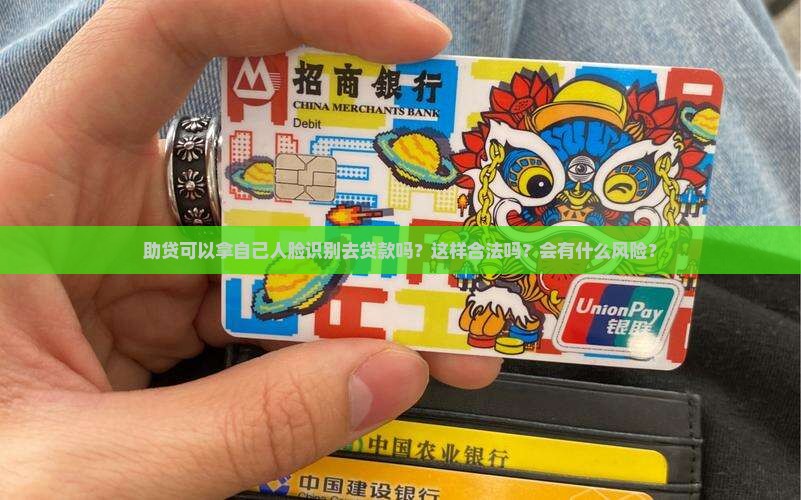 助贷可以拿自己人脸识别去贷款吗？这样合法吗？会有什么风险？
