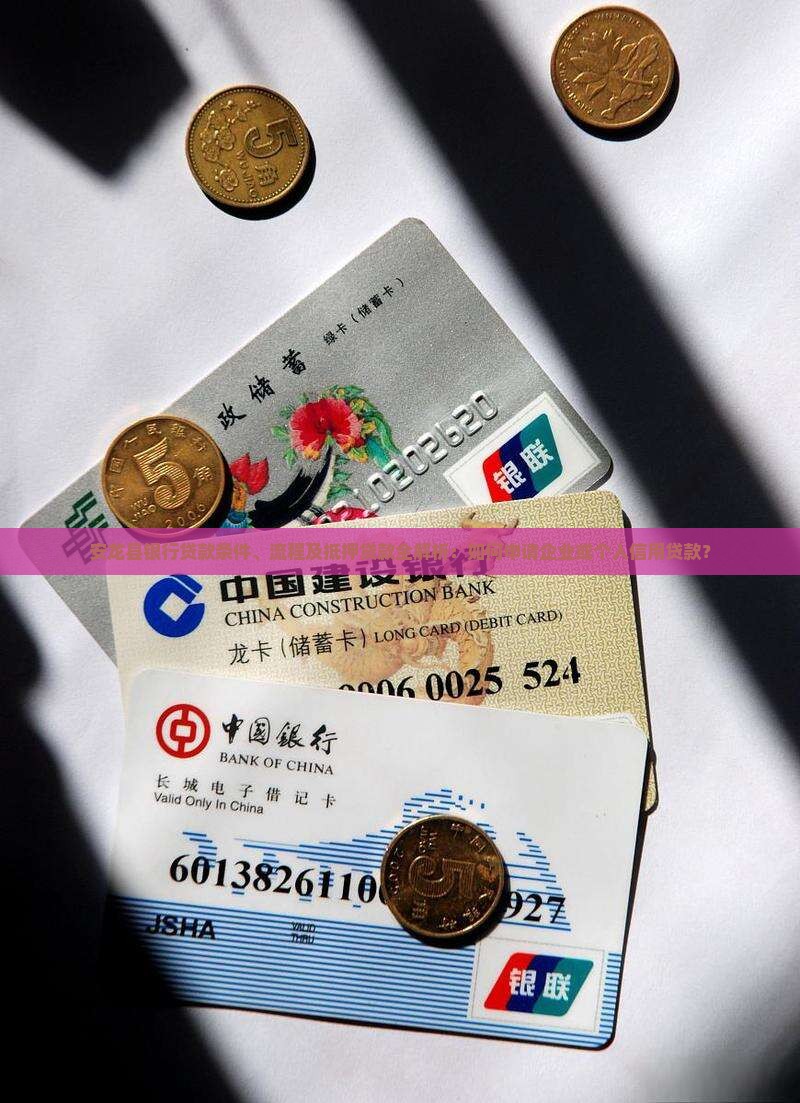 安龙县银行贷款条件、流程及抵押贷款全解析：如何申请企业或个人信用贷款？