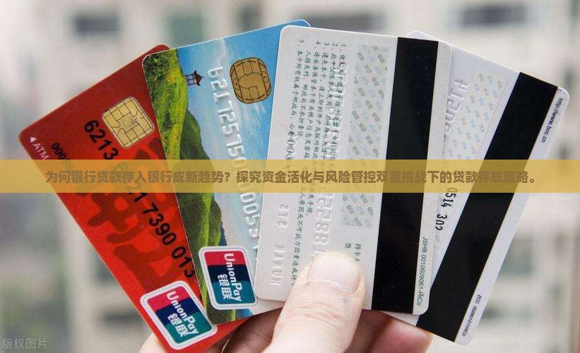 为何银行贷款存入银行成新趋势？探究资金活化与风险管控双重挑战下的贷款存放策略。