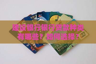 建设银行银行贷款种类有哪些？如何选择？