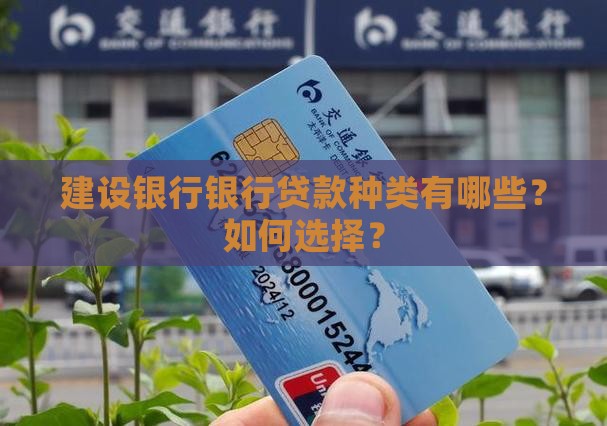 建设银行银行贷款种类有哪些？如何选择？