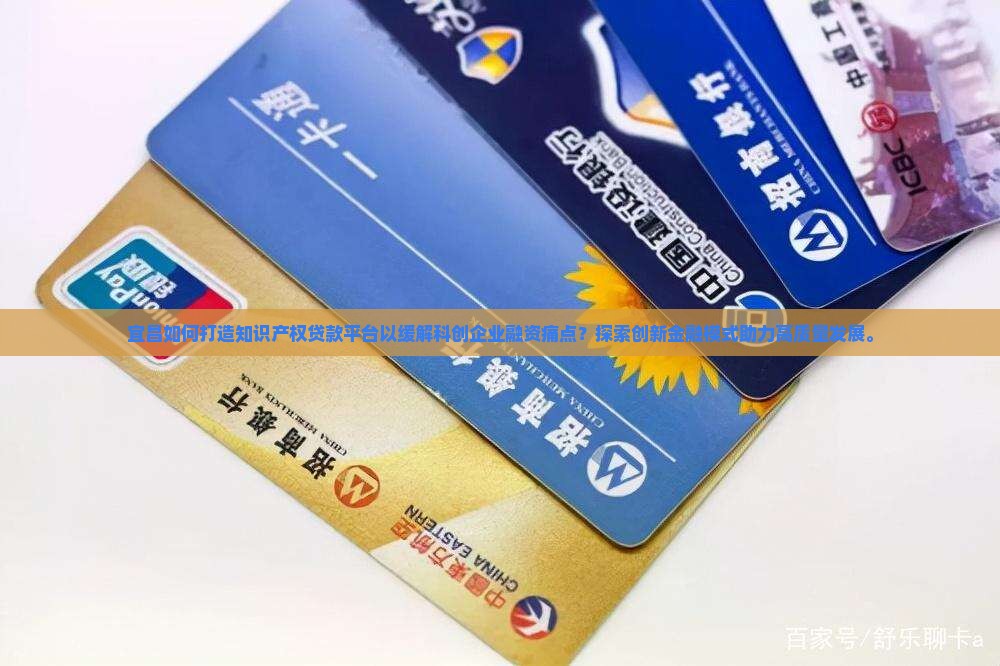 宜昌如何打造知识产权贷款平台以缓解科创企业融资痛点？探索创新金融模式助力高质量发展。