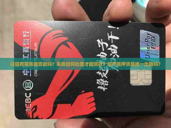 征信有呆账能贷款吗？呆账如何处理才能贷款？房产抵押贷是唯一出路吗？