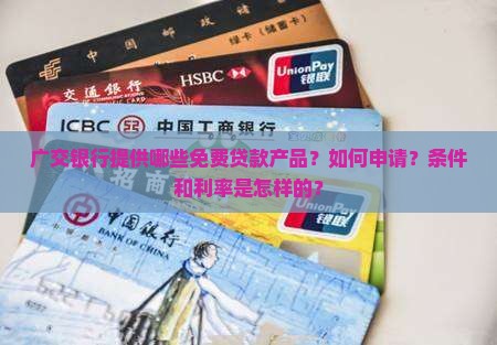 广交银行提供哪些免费贷款产品？如何申请？条件和利率是怎样的？