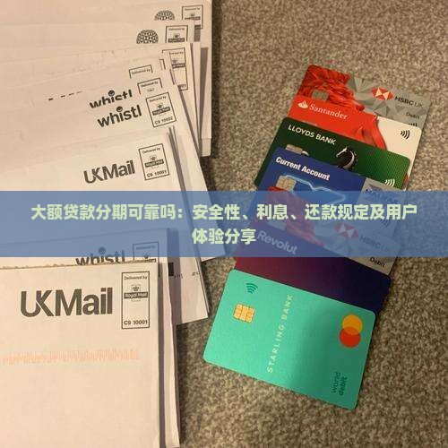 大额贷款分期可靠吗：安全性、利息、还款规定及用户体验分享