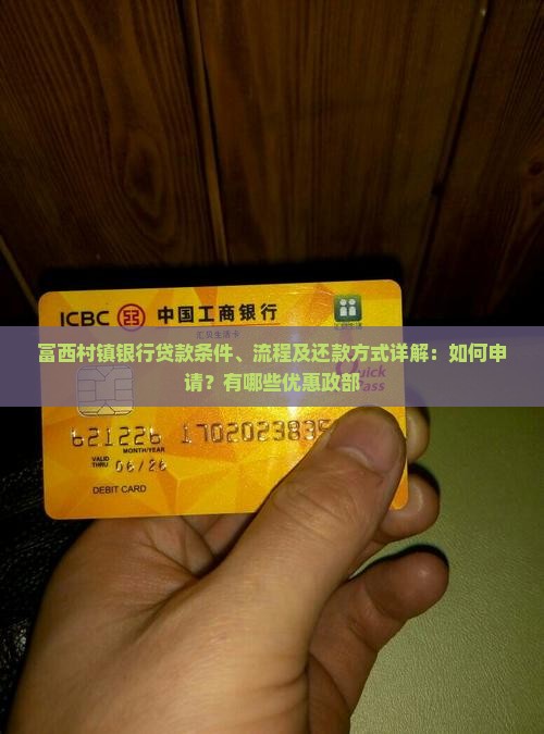 富西村镇银行贷款条件、流程及还款方式详解：如何申请？有哪些优惠政部