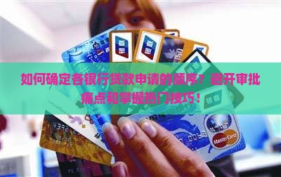 如何确定各银行贷款申请的顺序？避开审批痛点和掌握热门技巧！