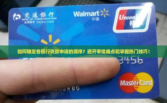 如何确定各银行贷款申请的顺序？避开审批痛点和掌握热门技巧！