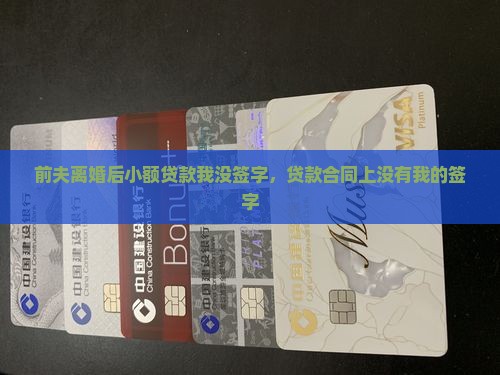 前夫离婚后小额贷款我没签字，贷款合同上没有我的签字
