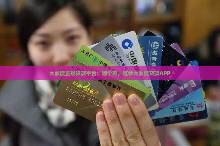 大额度正规贷款平台：哪个好，推荐大额度贷款APP