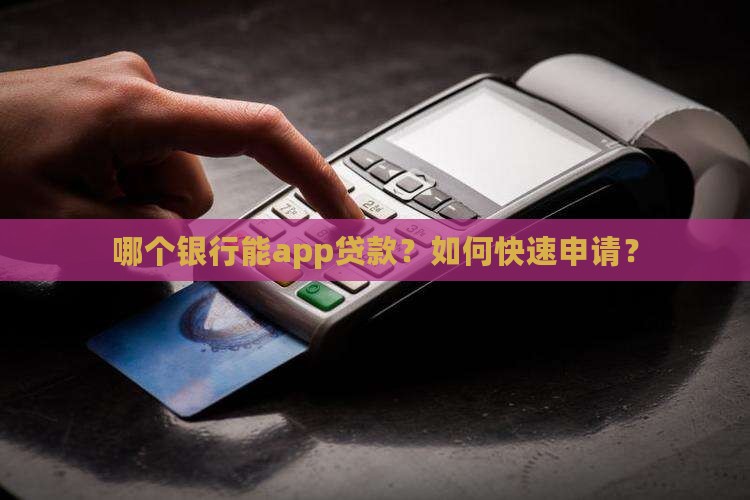 哪个银行能app贷款？如何快速申请？