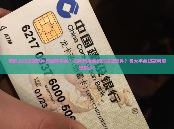 市面上的贷款软件有哪些平台？如何选择合适的贷款软件？各大平台贷款利率是多少？