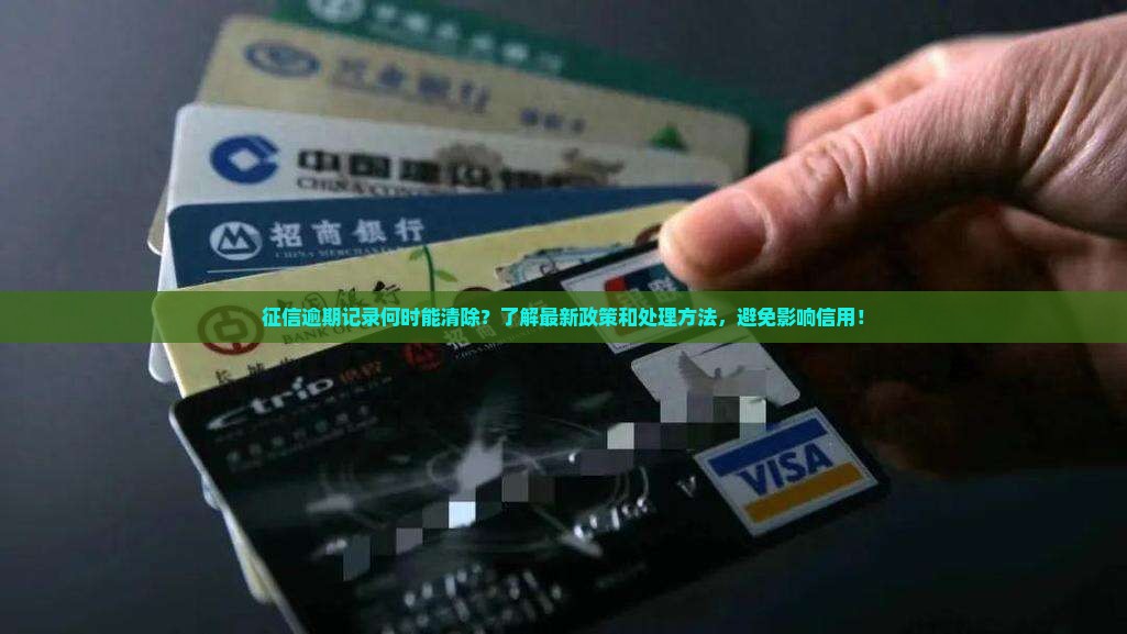 征信逾期记录何时能清除？了解最新政策和处理方法，避免影响信用！