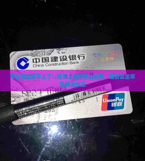 平台贷款还不上了：还不上会有什么后果，是否会坐牢及解决办法