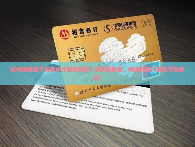 杭州康桥线下贷款中介服务如何？探究高额度、快速的热门贷款平台痛点！