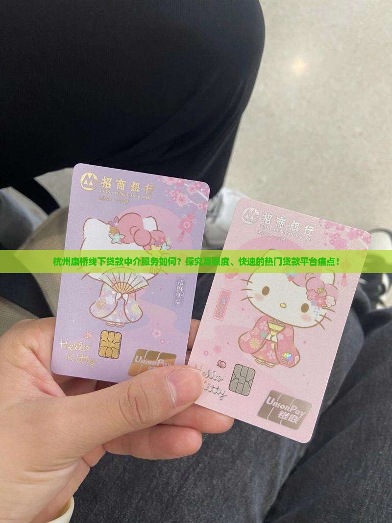 杭州康桥线下贷款中介服务如何？探究高额度、快速的热门贷款平台痛点！