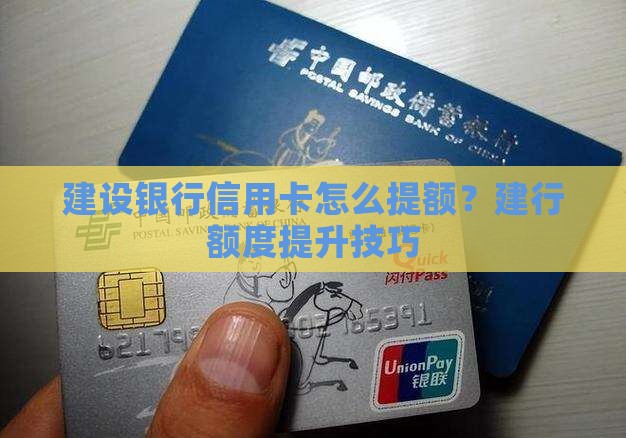 建设银行信用卡怎么提额？建行额度提升技巧