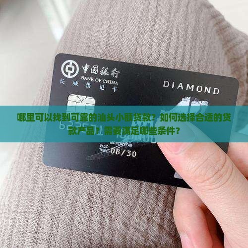 哪里可以找到可靠的汕头小额贷款？如何选择合适的贷款产品？需要满足哪些条件？