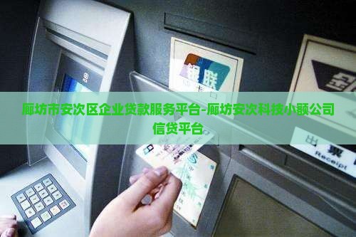 廊坊市安次区企业贷款服务平台-廊坊安次科技小额公司信贷平台