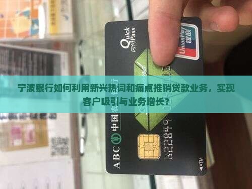 宁波银行如何利用新兴热词和痛点推销贷款业务，实现客户吸引与业务增长？