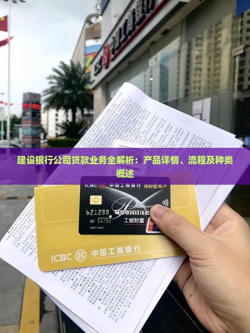 建设银行公司贷款业务全解析：产品详情、流程及种类概述