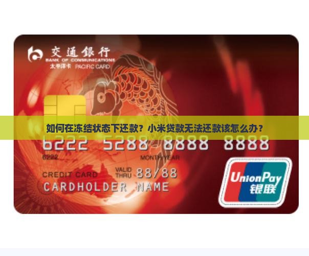 如何在冻结状态下还款？小米贷款无法还款该怎么办？