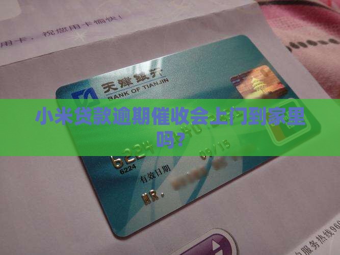 小米贷款逾期催收会上门到家里吗？