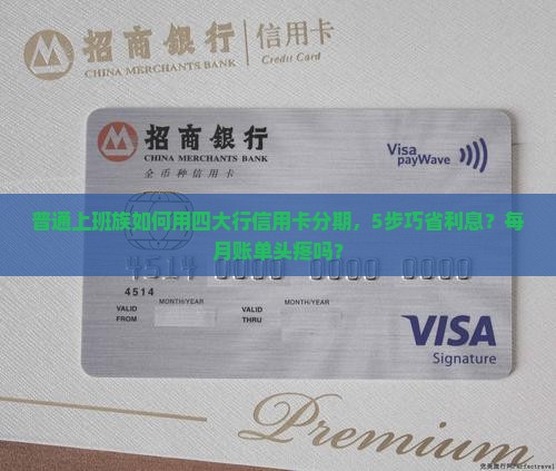 普通上班族如何用四大行信用卡分期，5步巧省利息？每月账单头疼吗？