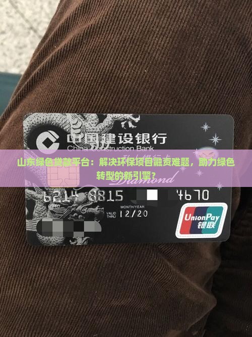 山东绿色贷款平台：解决环保项目融资难题，助力绿色转型的新引擎？