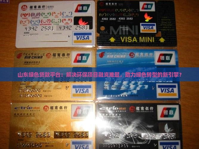 山东绿色贷款平台：解决环保项目融资难题，助力绿色转型的新引擎？