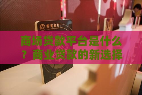 商场贷款平台是什么？商业贷款的新选择
