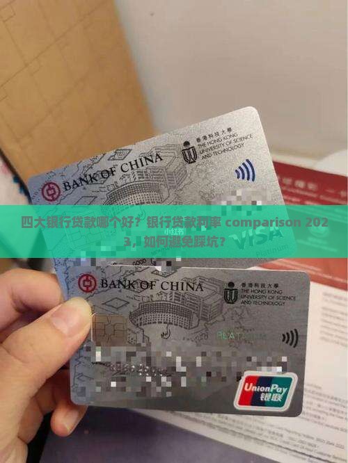 四大银行贷款哪个好？银行贷款利率 comparison 2023，如何避免踩坑？