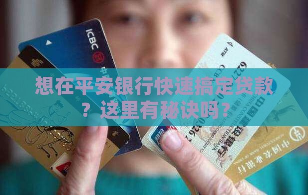 想在平安银行快速搞定贷款？这里有秘诀吗？