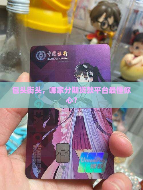 包头街头，哪家分期贷款平台最懂你心？