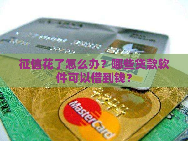 征信花了怎么办？哪些贷款软件可以借到钱？
