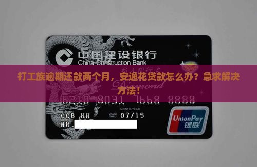 打工族逾期还款两个月，安逸花贷款怎么办？急求解决方法！