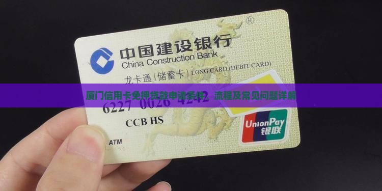 厦门信用卡免押贷款申请条件、流程及常见问题详解