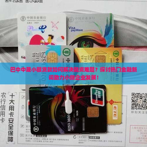 巴中中晟小额贷款如何解决融资难题？探讨热门金融新词助力小微企业发展！